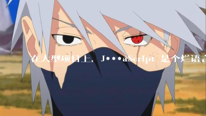 在大型项目上，J***aScript 是个烂语言吗？