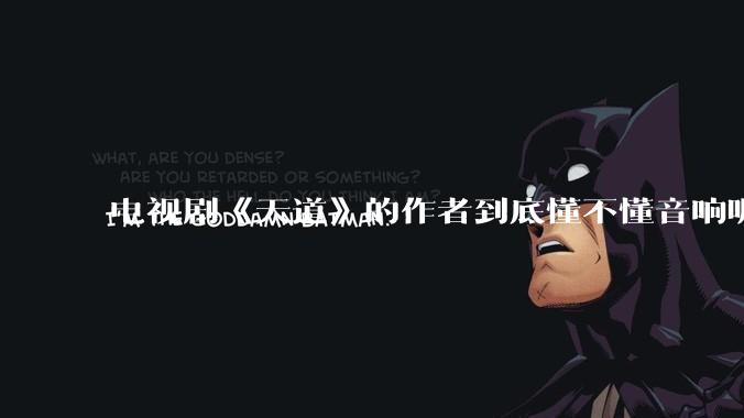 电视剧《天道》的作者到底懂不懂音响呢？它暗喻了哪些音响品牌呢？