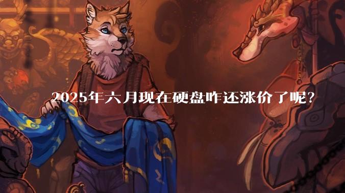 2025年六月现在硬盘咋还涨价了呢？