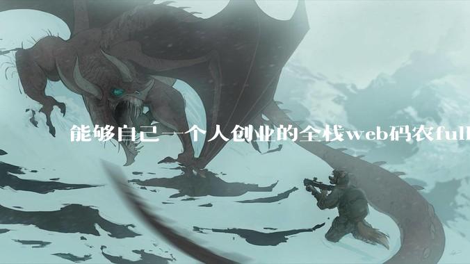 能够自己一个人创业的全栈web码农fullstack developer要会哪些技术？