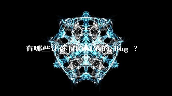 有哪些让你目瞪口呆的 Bug ？