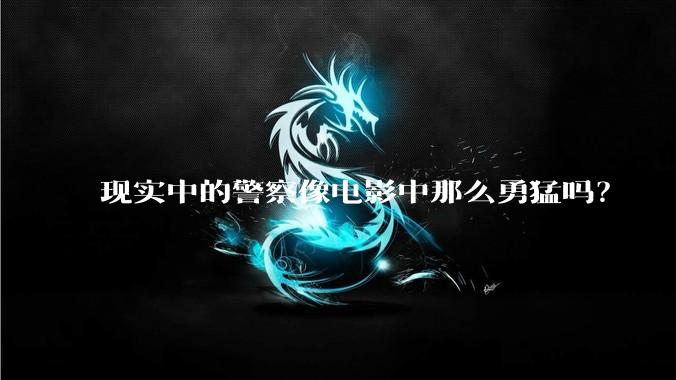 现实中的警察像电影中那么勇猛吗？