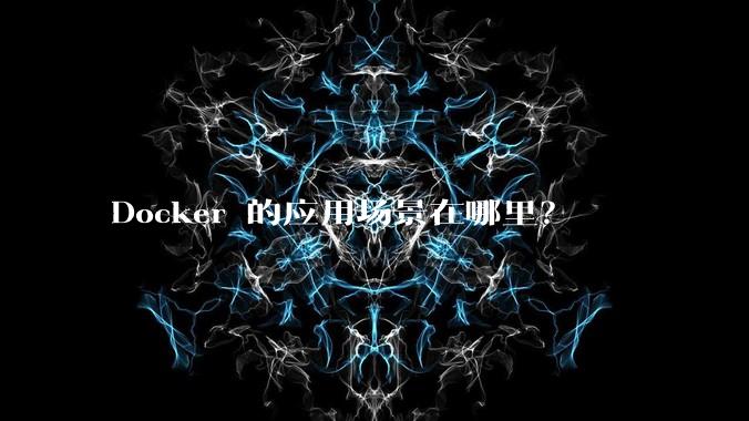 Docker 的应用场景在哪里？