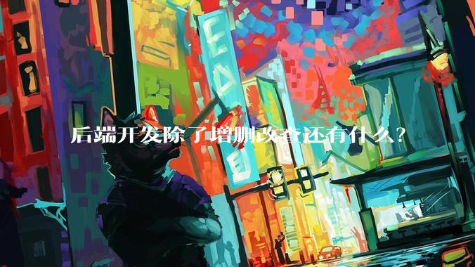 后端开发除了增删改查还有什么？