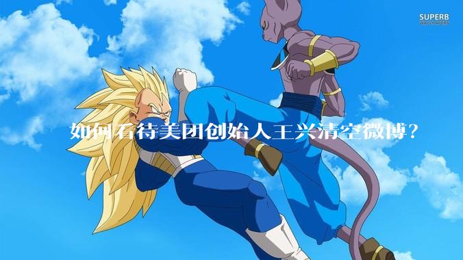 如何看待美团创始人王兴清空微博？