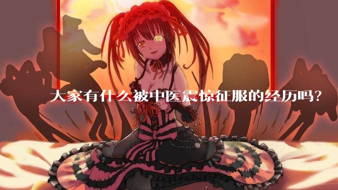 大家有什么被中医震惊征服的经历吗？