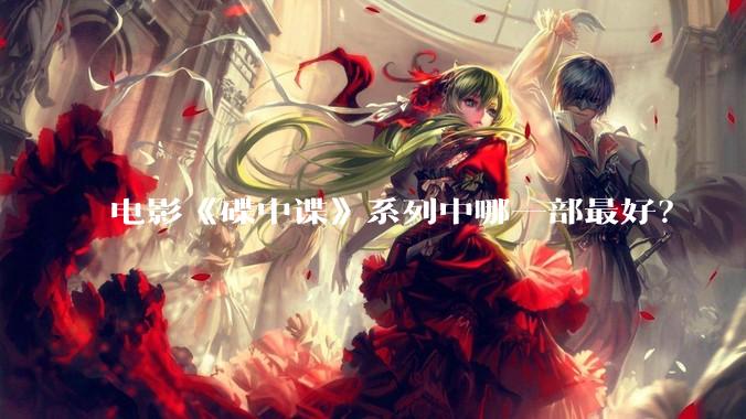 电影《碟中谍》系列中哪一部最好？