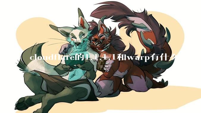 cloudflare的1.1.1.1和warp有什么区别？