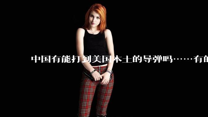 中国有能打到美国本土的导弹吗……有的话最远能打到哪里呢？