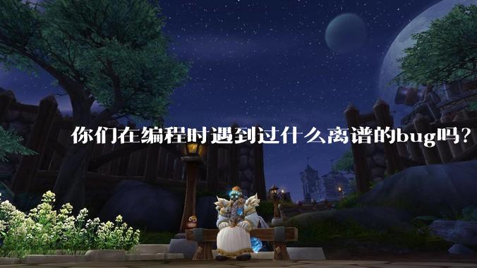 你们在编程时遇到过什么离谱的bug吗？