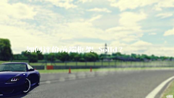 如何评价前端框架 Solid?