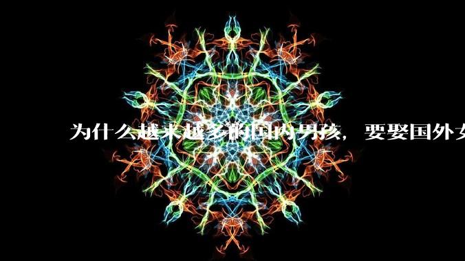 为什么越来越多的国内男孩，要娶国外女孩?