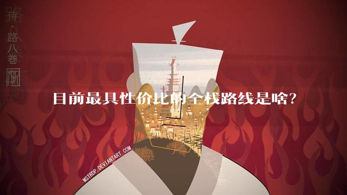 目前最具性价比的全栈路线是啥？