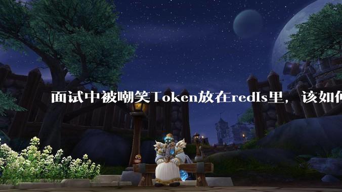 面试中被嘲笑Token放在redis里，该如何应对这种情况呢？