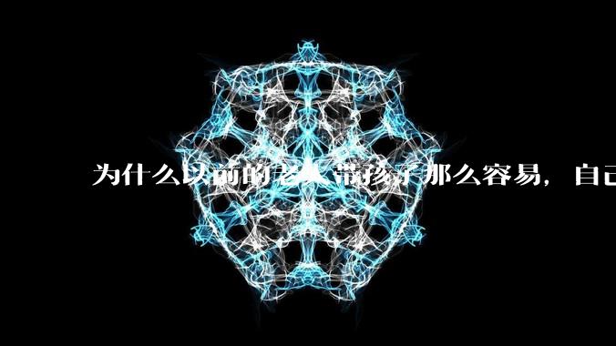 为什么以前的老人带孩子那么容易，自己带孩子确感觉很难，是矫情吗?