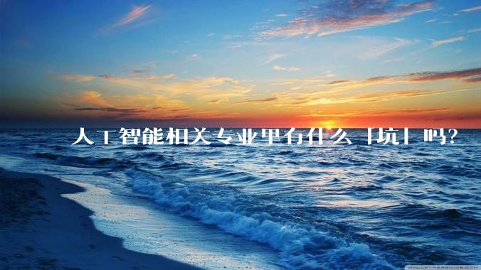 人工智能相关专业里有什么「坑」吗？