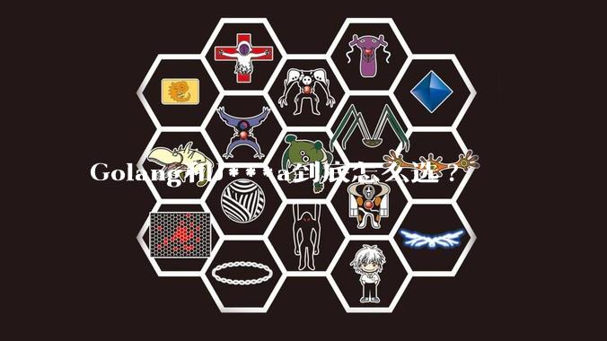 Golang和J***a到底怎么选?
