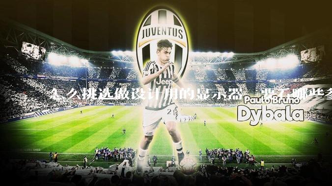 怎么挑选做设计用的显示器，要看哪些参数呢？