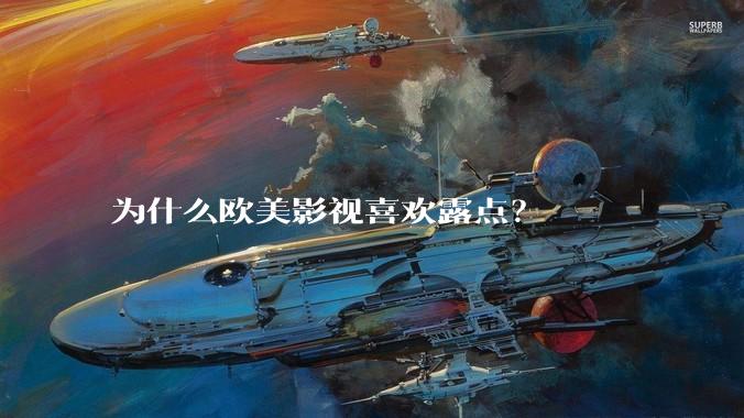 为什么欧美影视喜欢露点？