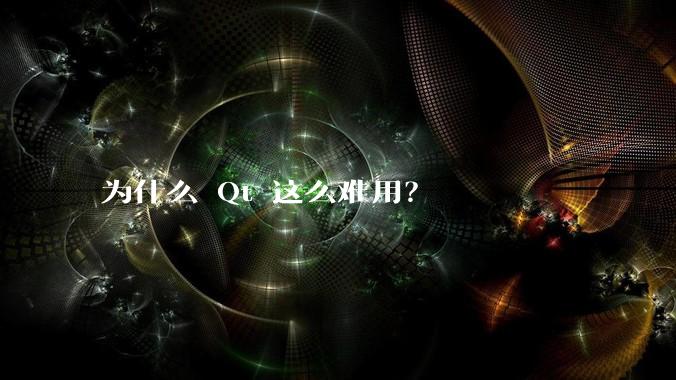 为什么 Qt 这么难用？